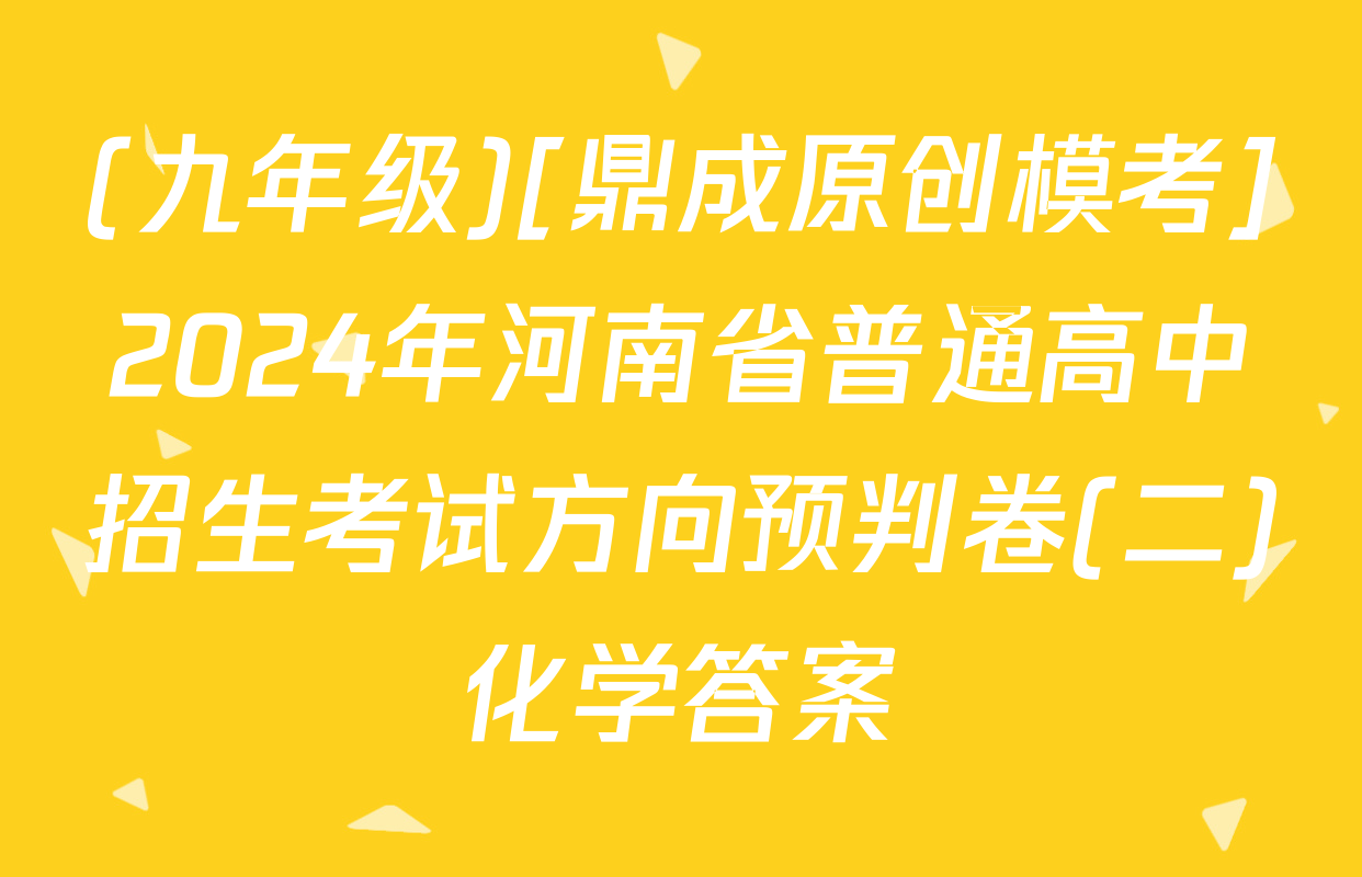(九年级)[鼎成原创模考]2024年河南省普通高中招生考试方向预判卷(二)化学答案
