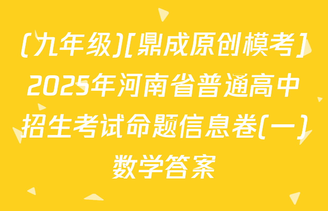 (九年级)[鼎成原创模考]2025年河南省普通高中招生考试命题信息卷(一)数学答案