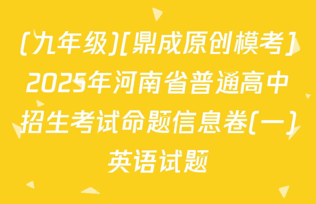 (九年级)[鼎成原创模考]2025年河南省普通高中招生考试命题信息卷(一)英语试题