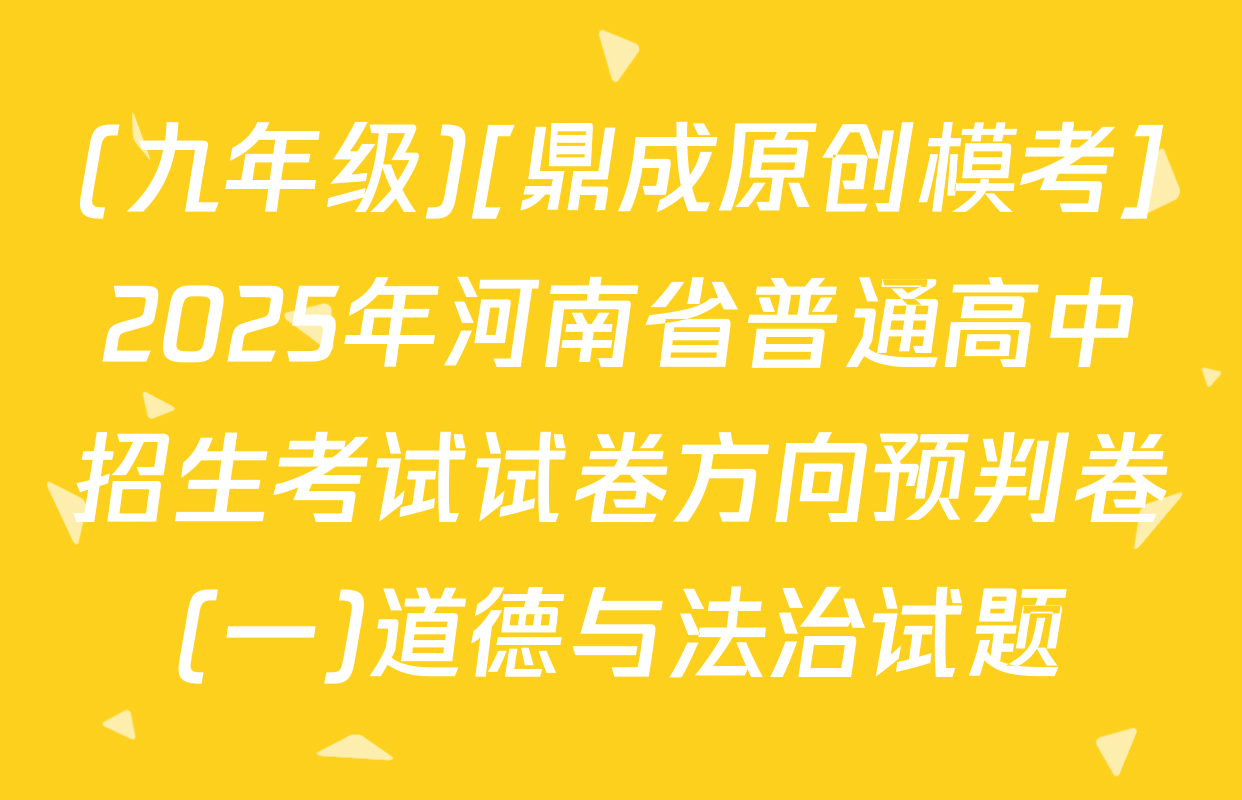 (九年级)[鼎成原创模考]2025年河南省普通高中招生考试试卷方向预判卷(一)道德与法治试题