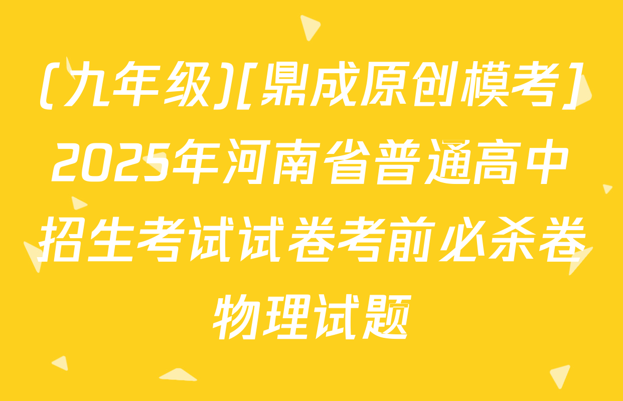 (九年级)[鼎成原创模考]2025年河南省普通高中招生考试试卷考前必杀卷物理试题