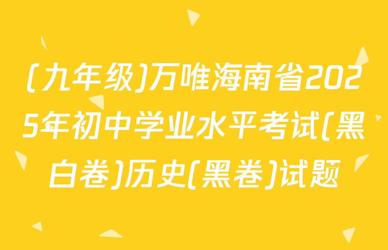 (九年级)万唯海南省2025年初中学业水平考试(黑白卷)历史(黑卷)试题