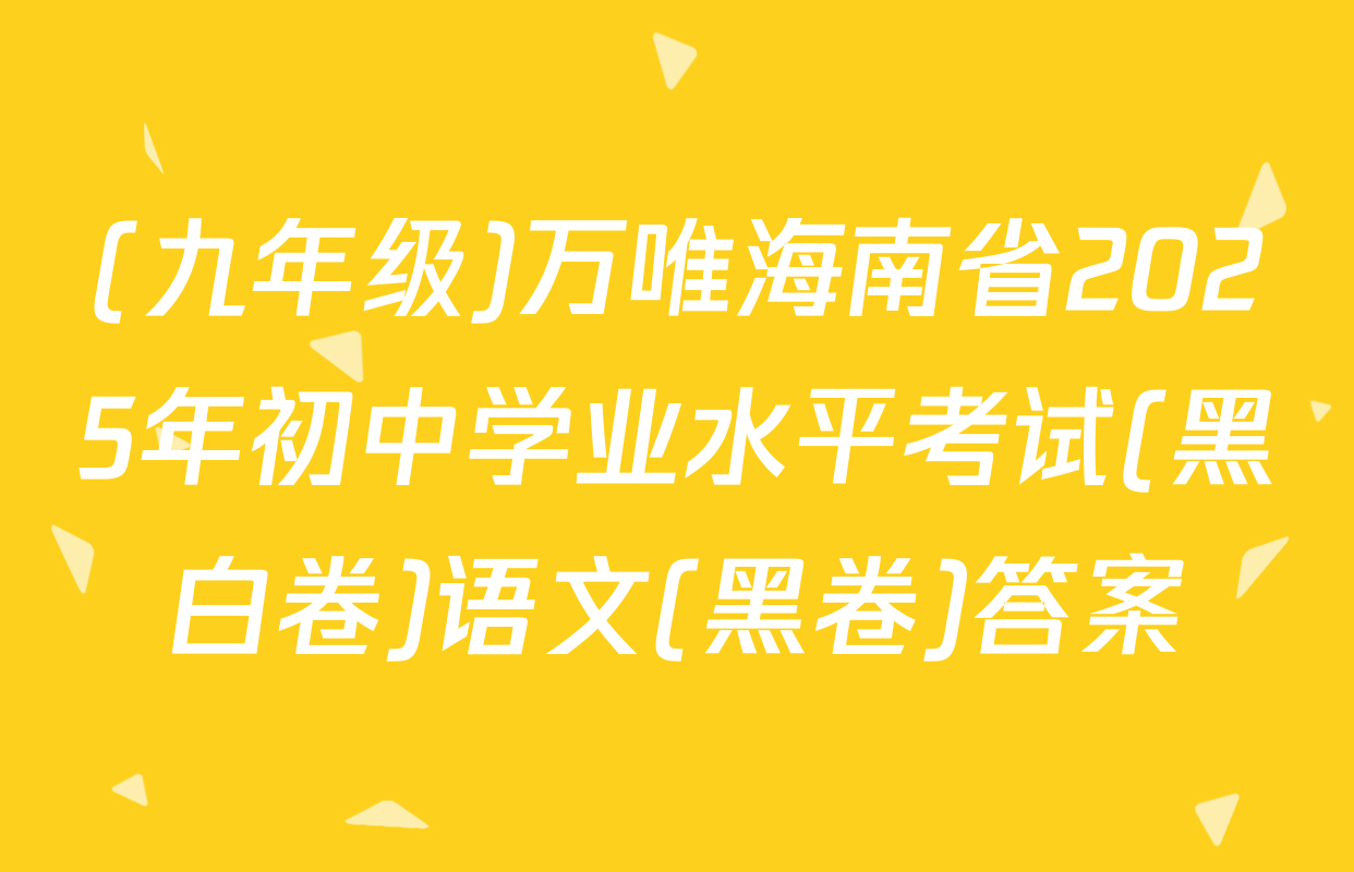 (九年级)万唯海南省2025年初中学业水平考试(黑白卷)语文(黑卷)答案