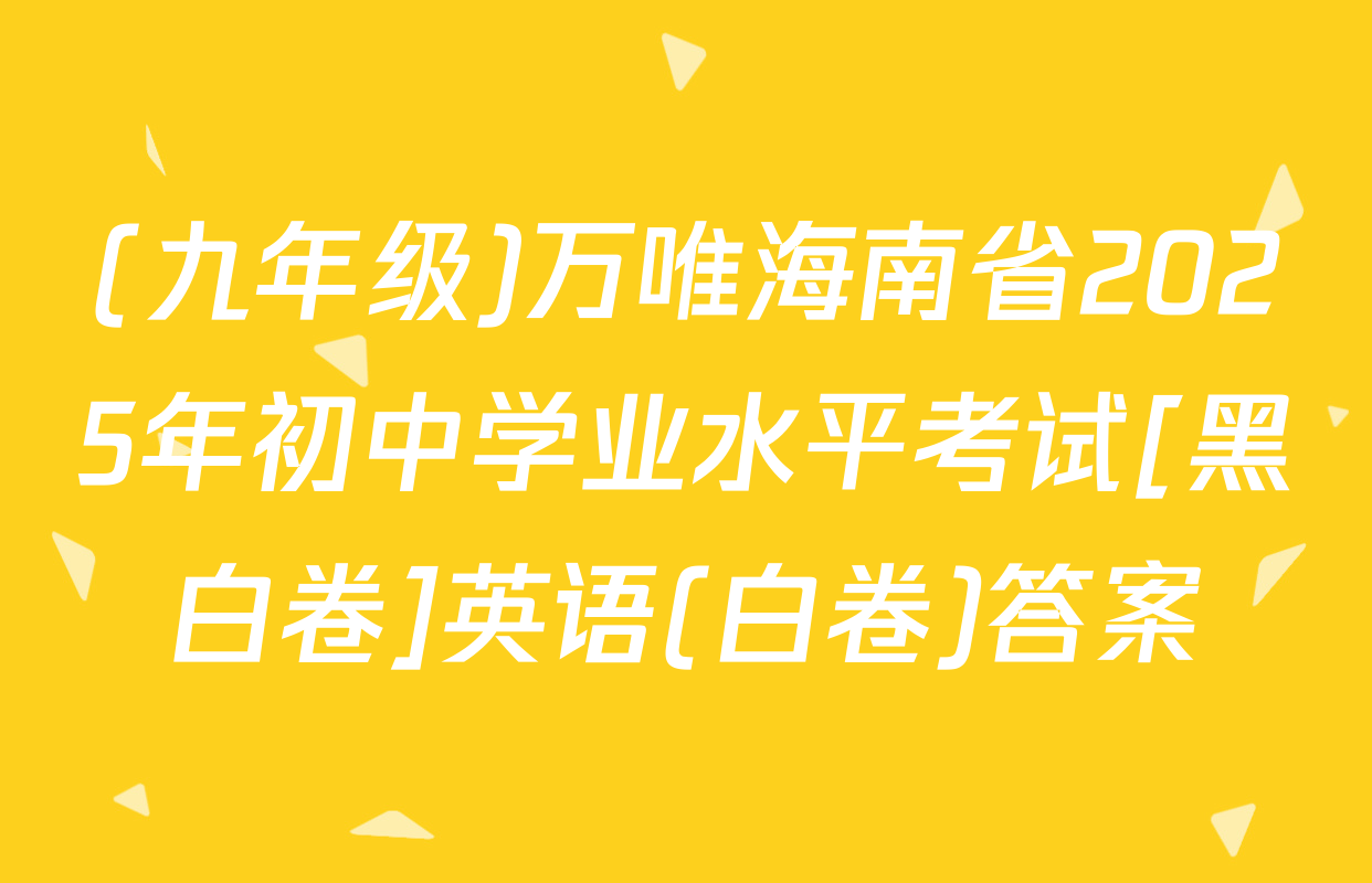 (九年级)万唯海南省2025年初中学业水平考试[黑白卷]英语(白卷)答案