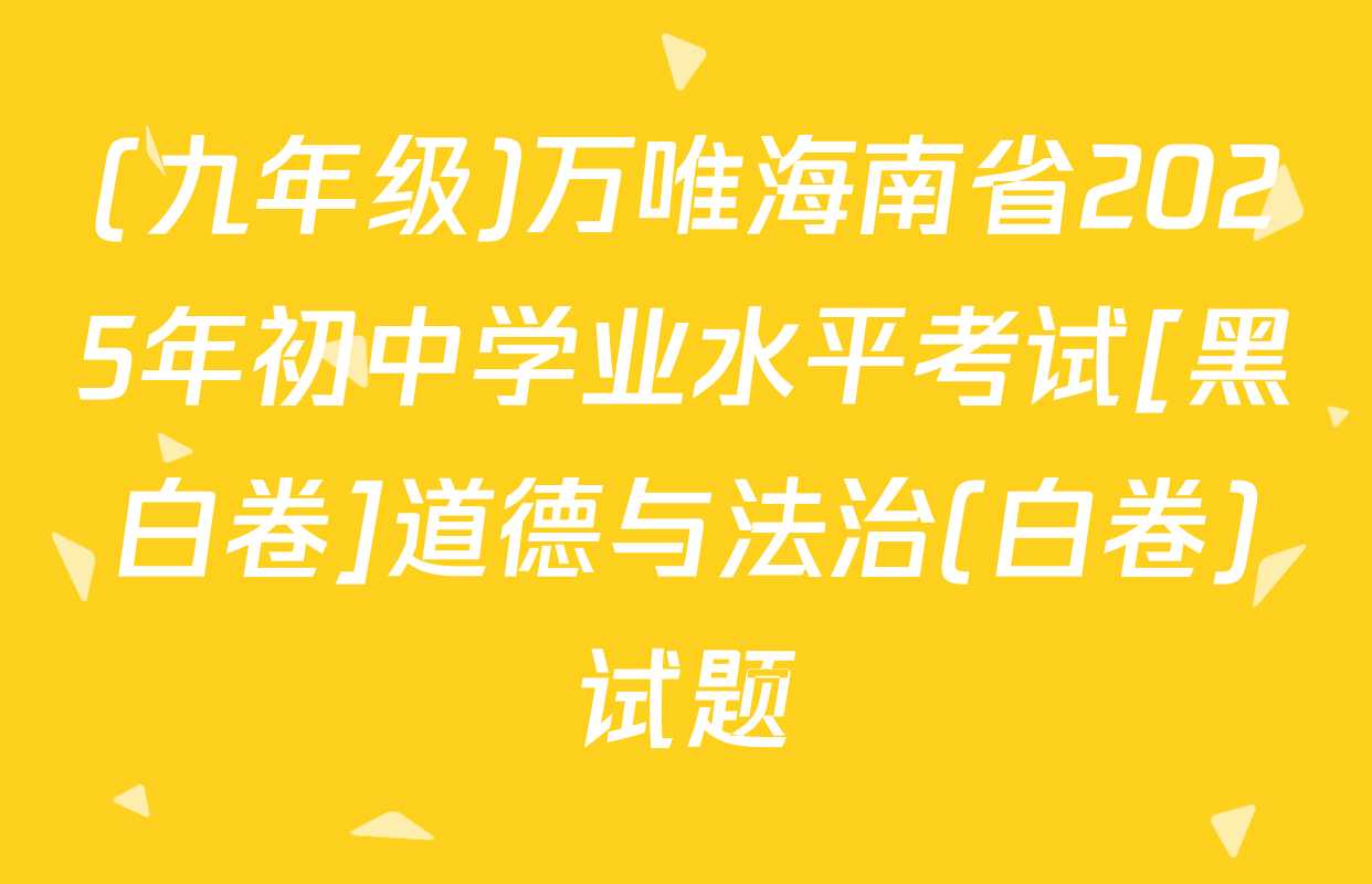 (九年级)万唯海南省2025年初中学业水平考试[黑白卷]道德与法治(白卷)试题