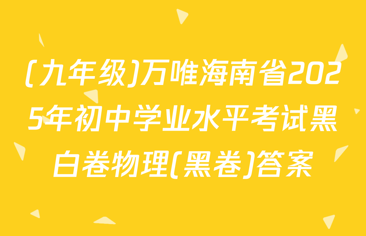 (九年级)万唯海南省2025年初中学业水平考试黑白卷物理(黑卷)答案