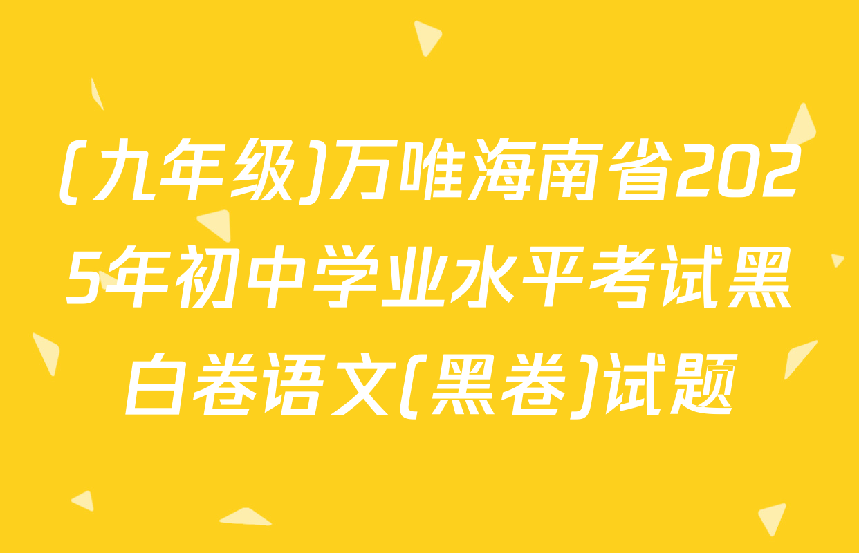 (九年级)万唯海南省2025年初中学业水平考试黑白卷语文(黑卷)试题