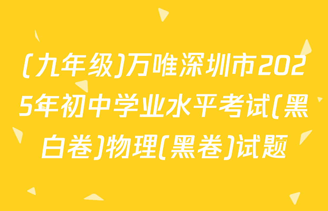 (九年级)万唯深圳市2025年初中学业水平考试(黑白卷)物理(黑卷)试题