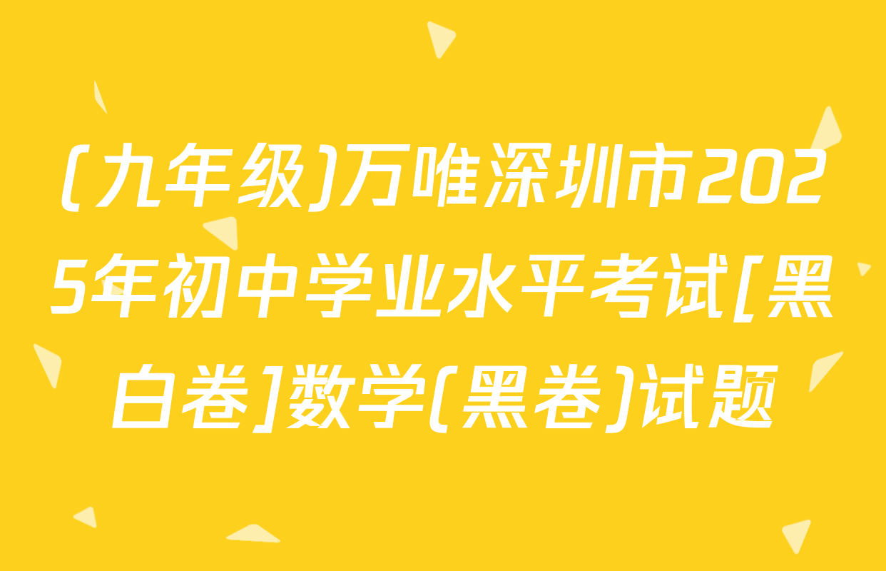 (九年级)万唯深圳市2025年初中学业水平考试[黑白卷]数学(黑卷)试题