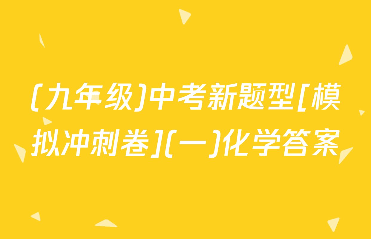 (九年级)中考新题型[模拟冲刺卷](一)化学答案