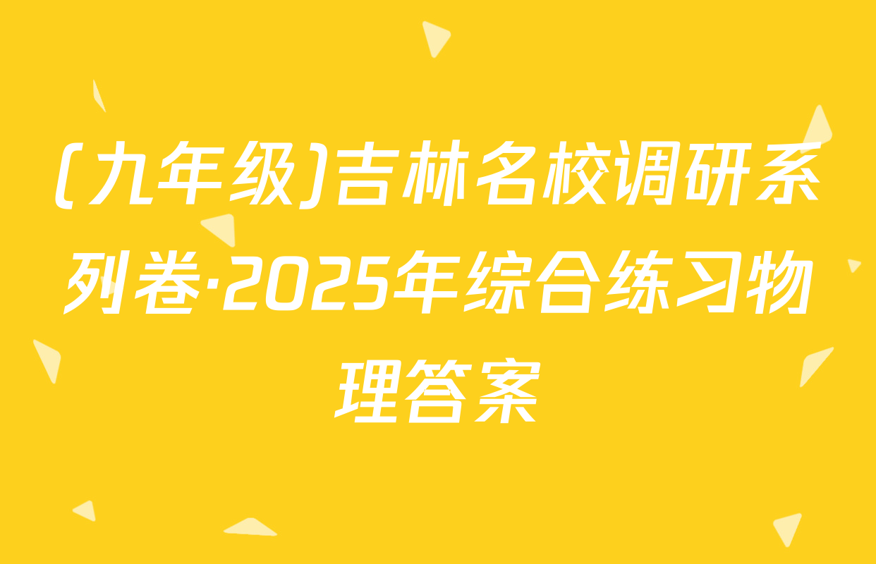(九年级)吉林名校调研系列卷·2025年综合练习物理答案