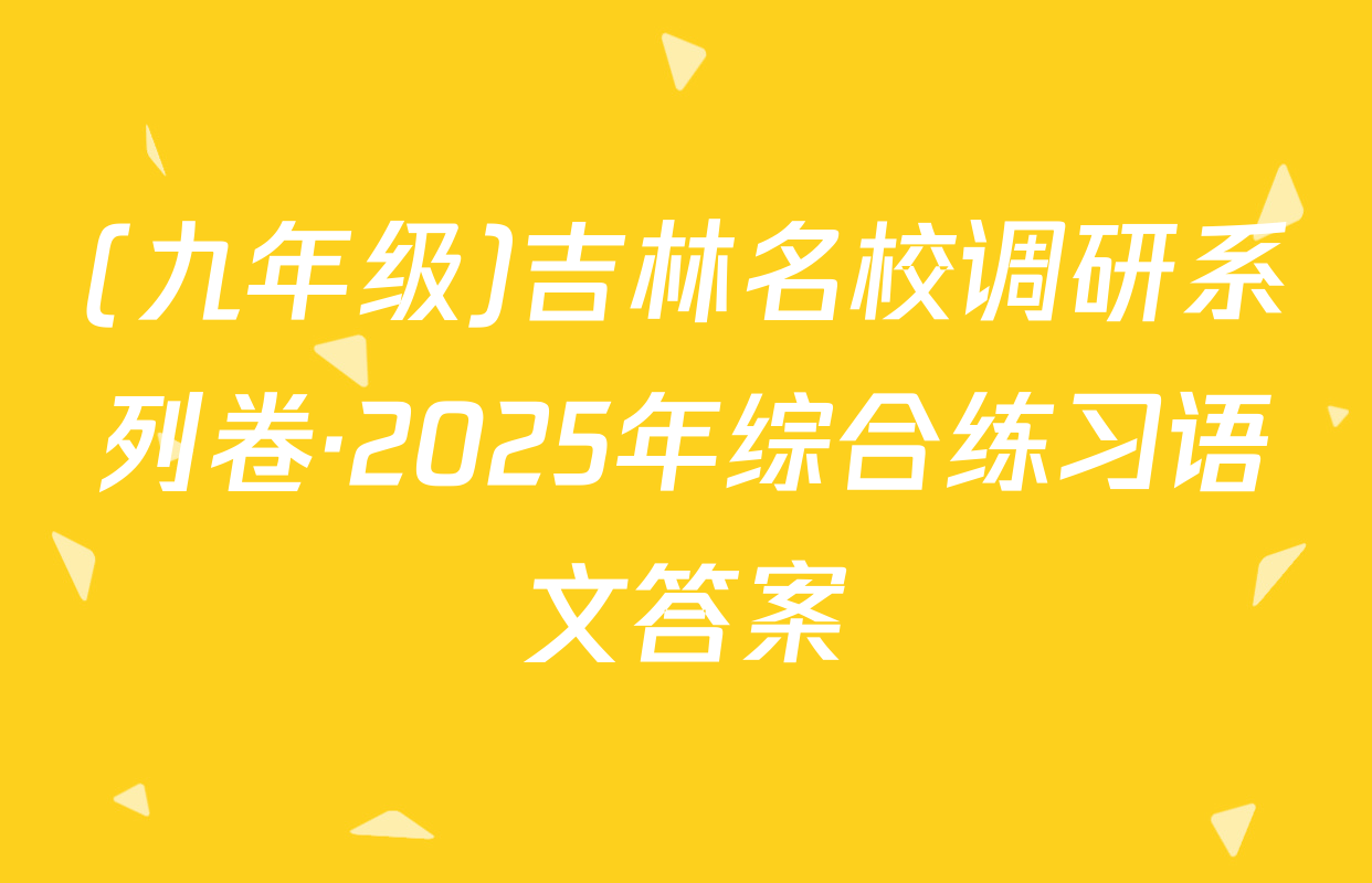 (九年级)吉林名校调研系列卷·2025年综合练习语文答案