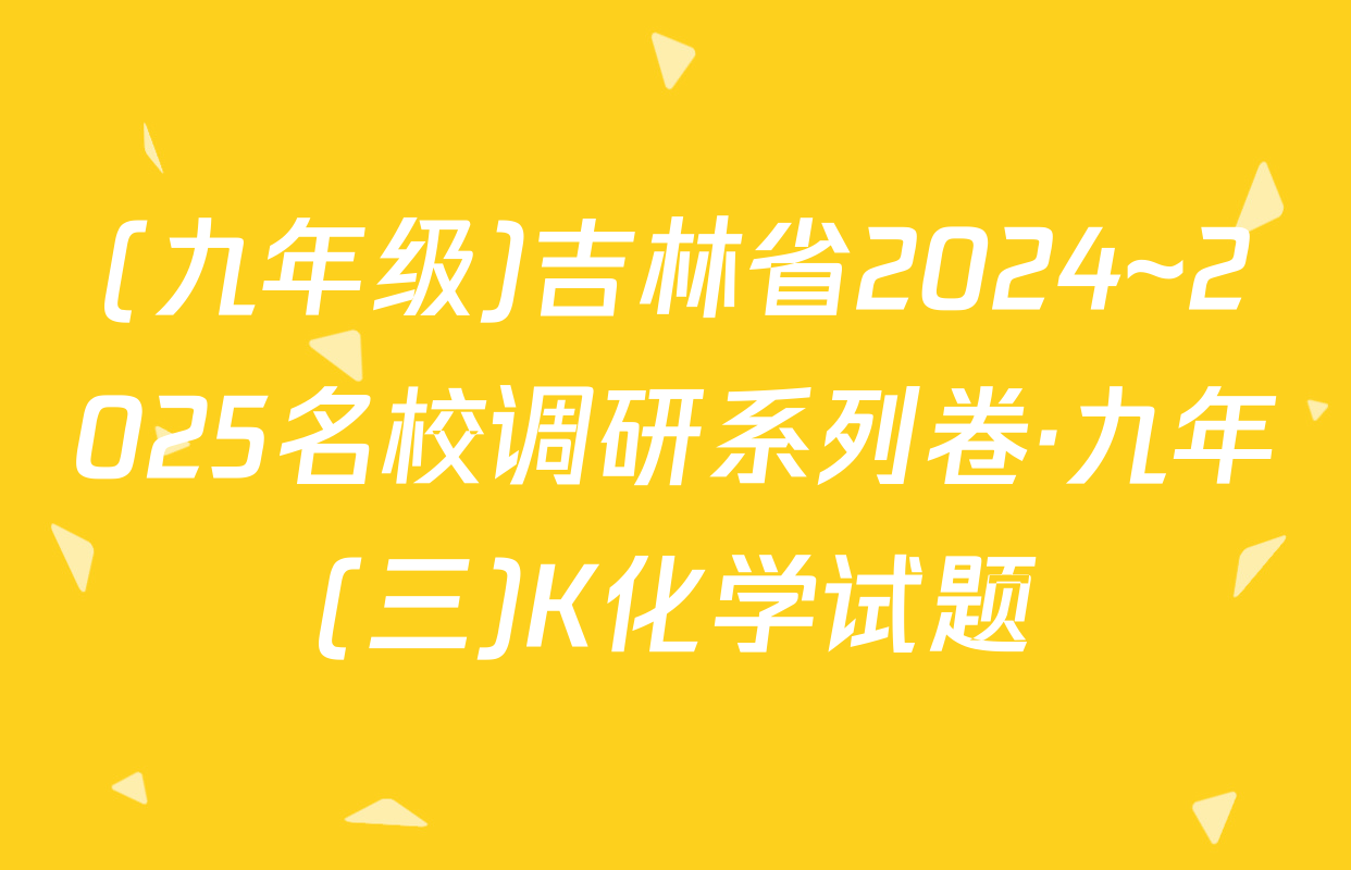 (九年级)吉林省2024~2025名校调研系列卷·九年(三)K化学试题