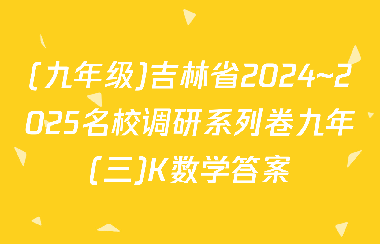 (九年级)吉林省2024~2025名校调研系列卷九年(三)K数学答案