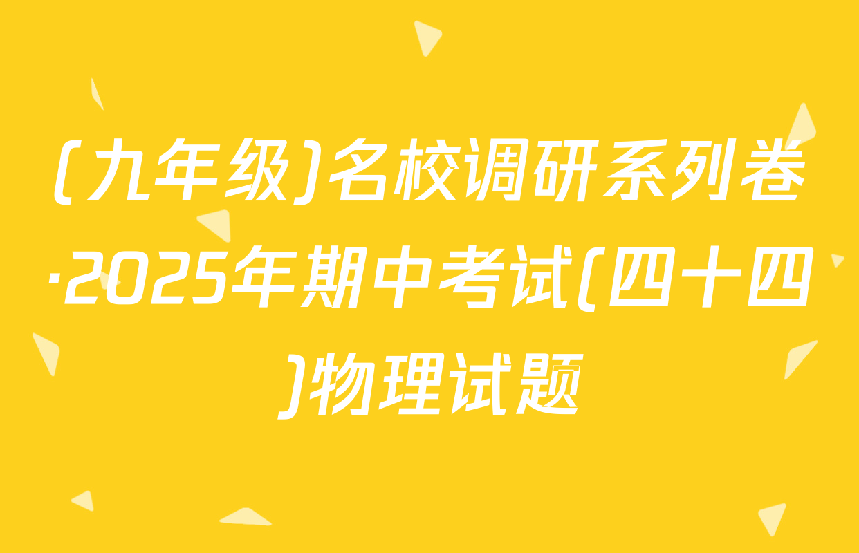 (九年级)名校调研系列卷·2025年期中考试(四十四)物理试题
