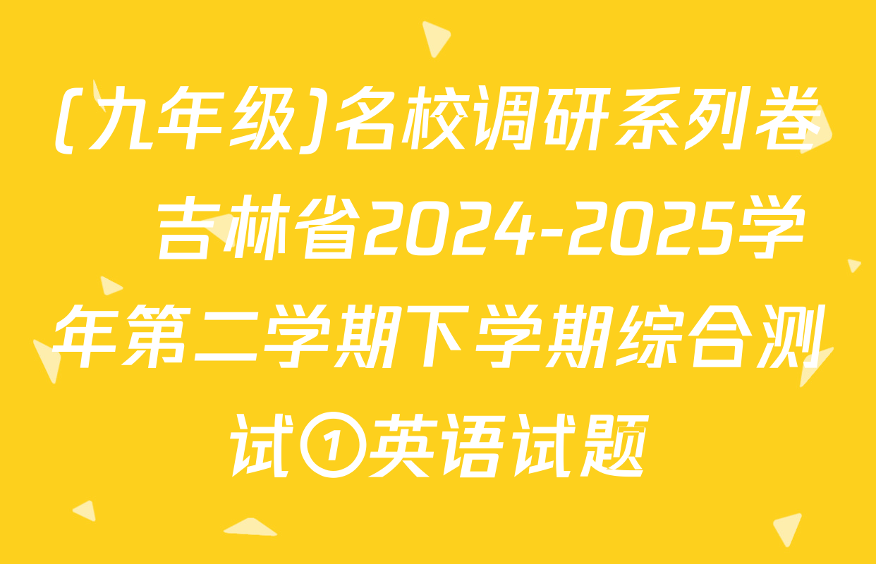 (九年级)名校调研系列卷•吉林省2024-2025学年第二学期下学期综合测试①英语试题