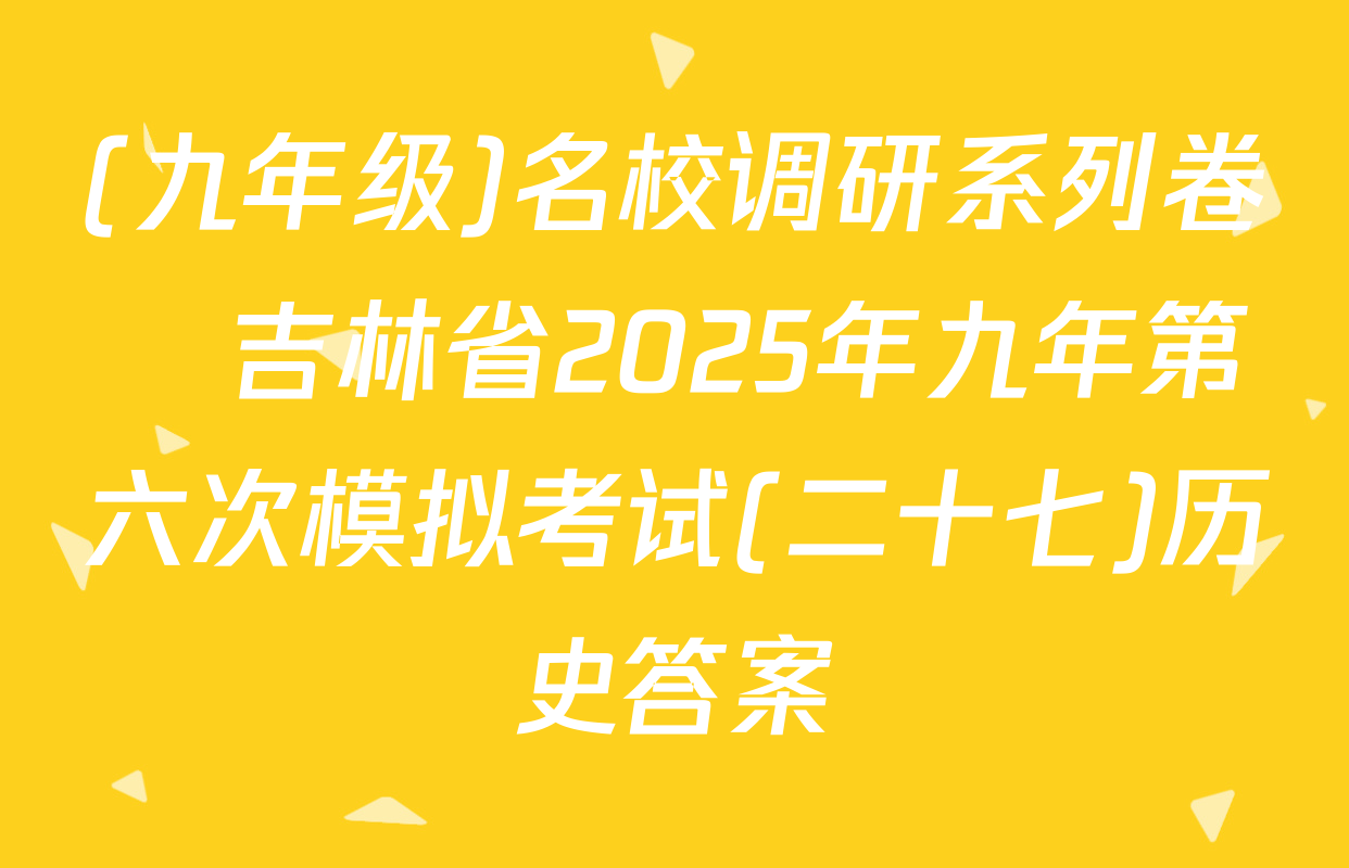 (九年级)名校调研系列卷•吉林省2025年九年第六次模拟考试(二十七)历史答案