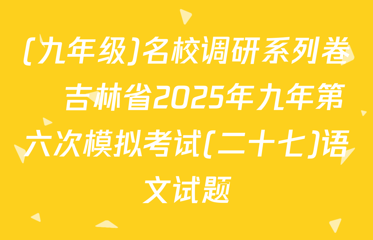 (九年级)名校调研系列卷•吉林省2025年九年第六次模拟考试(二十七)语文试题