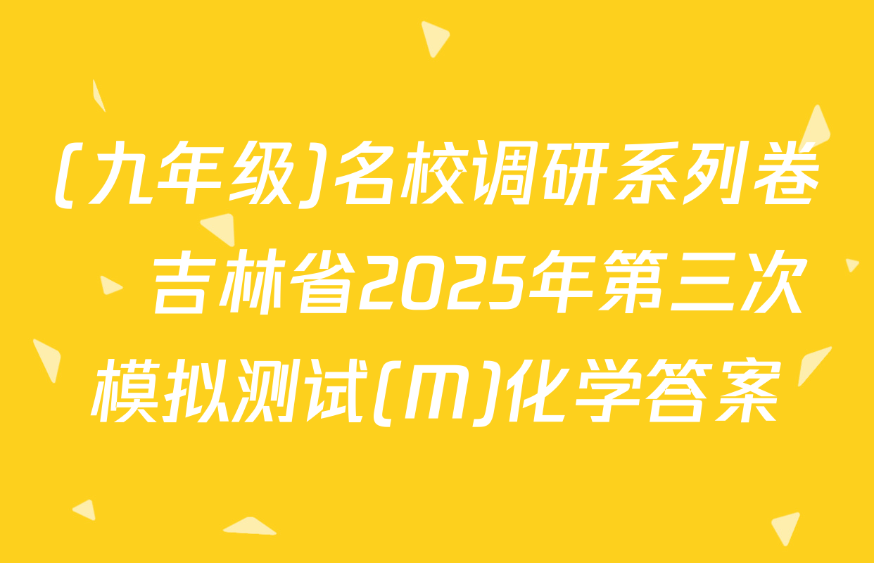 (九年级)名校调研系列卷•吉林省2025年第三次模拟测试(M)化学答案