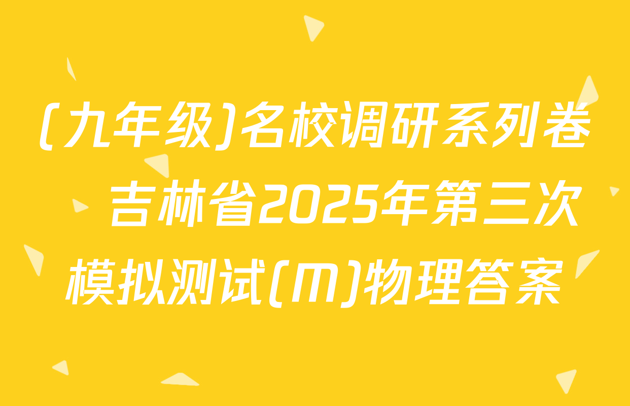 (九年级)名校调研系列卷•吉林省2025年第三次模拟测试(M)物理答案