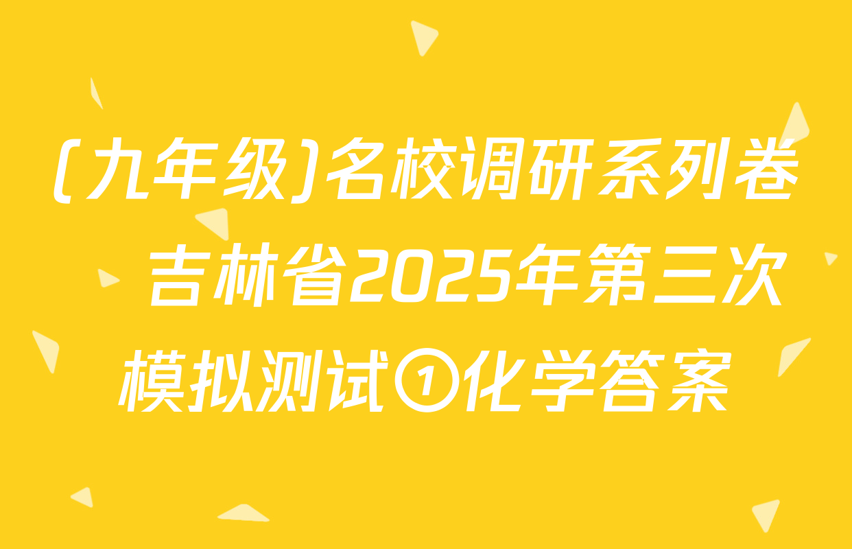 (九年级)名校调研系列卷•吉林省2025年第三次模拟测试①化学答案