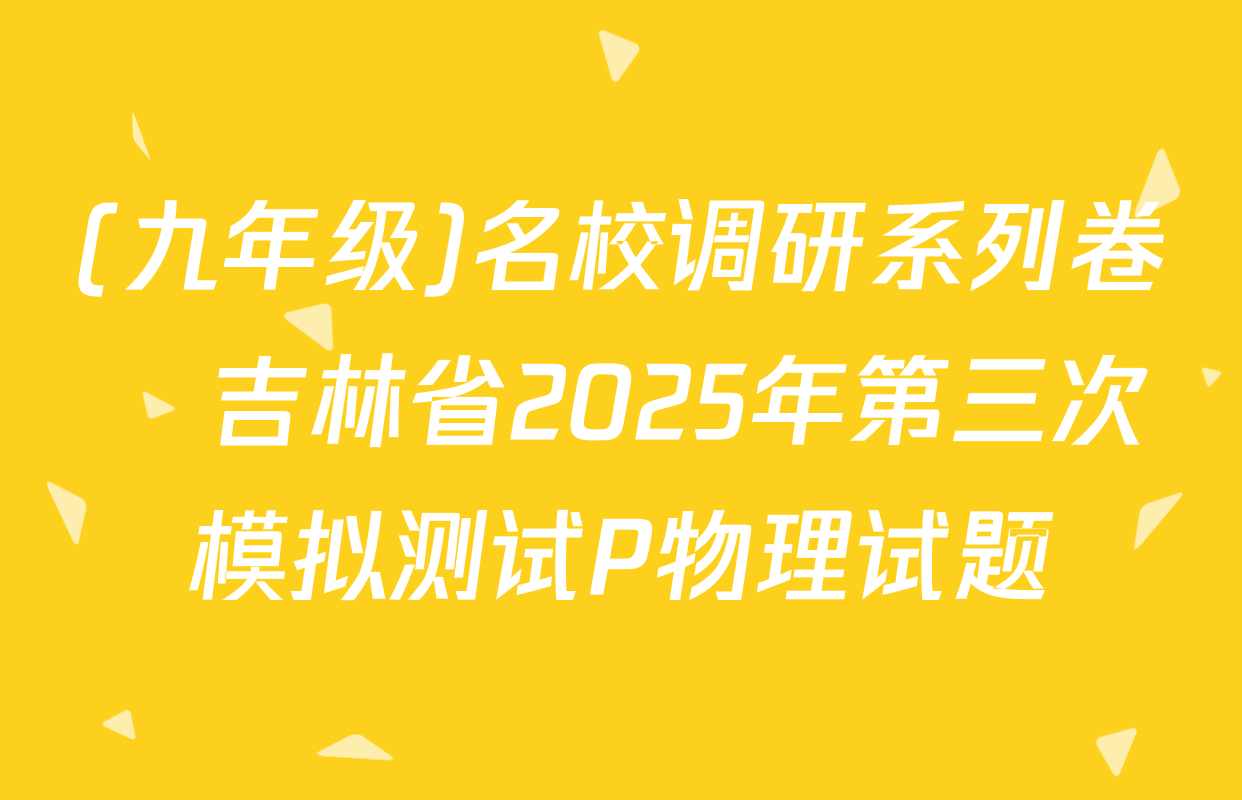 (九年级)名校调研系列卷•吉林省2025年第三次模拟测试P物理试题