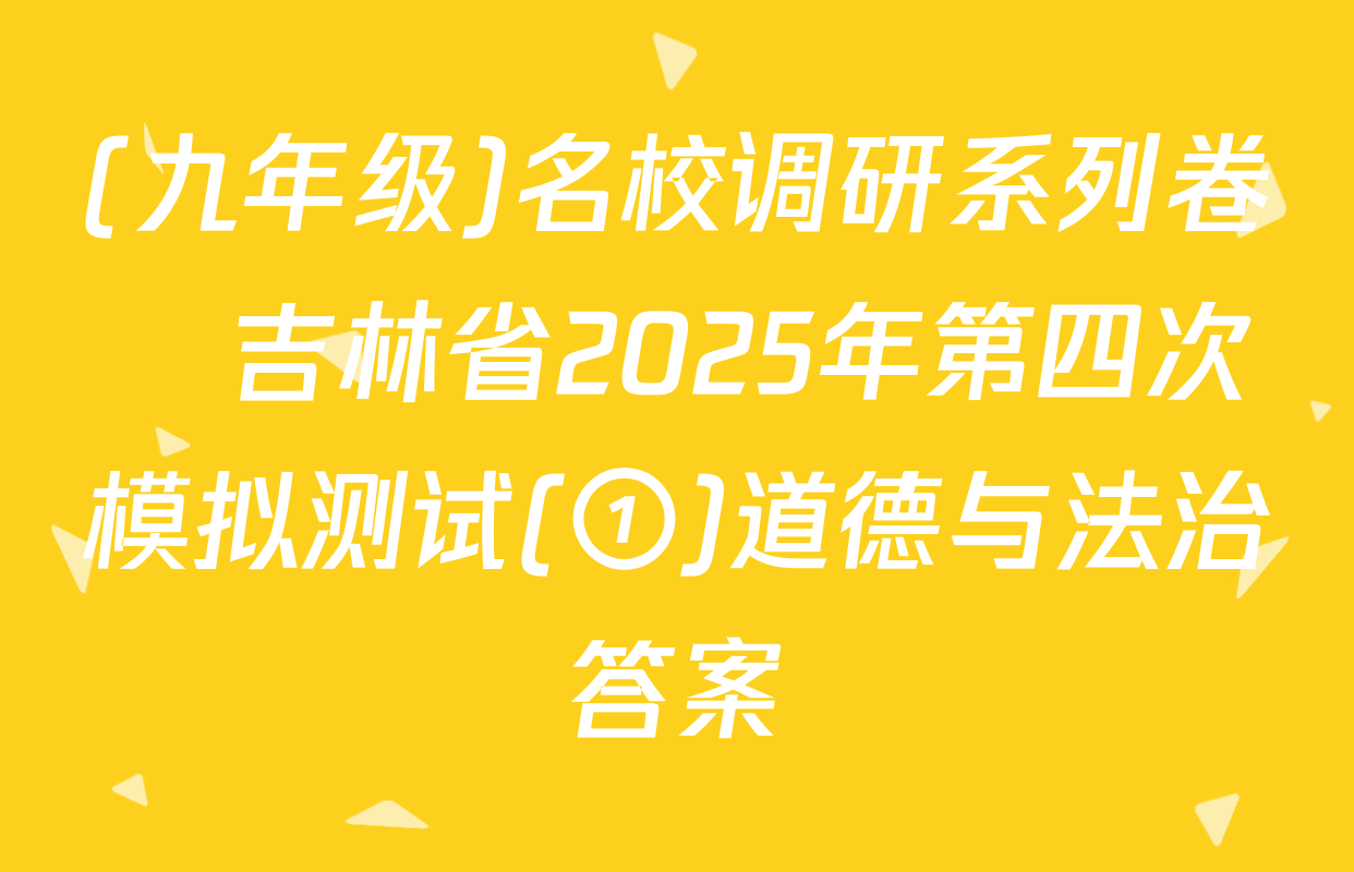 (九年级)名校调研系列卷•吉林省2025年第四次模拟测试(①)道德与法治答案
