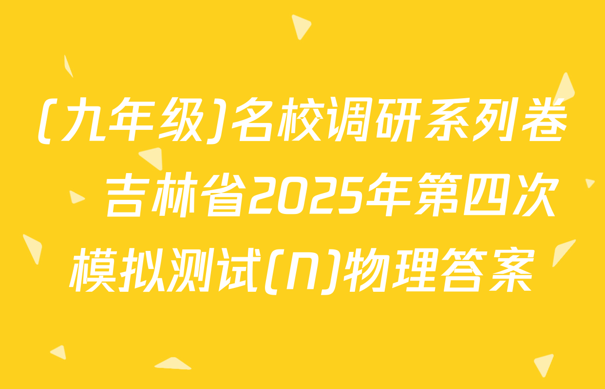 (九年级)名校调研系列卷•吉林省2025年第四次模拟测试(N)物理答案