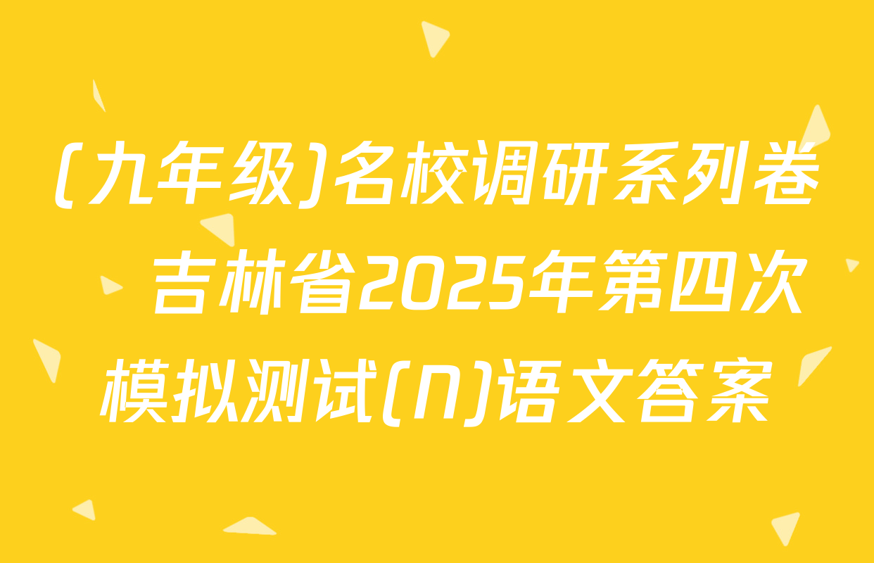 (九年级)名校调研系列卷•吉林省2025年第四次模拟测试(N)语文答案