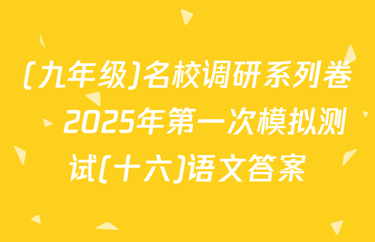 (九年级)名校调研系列卷•2025年第一次模拟测试(十六)语文答案