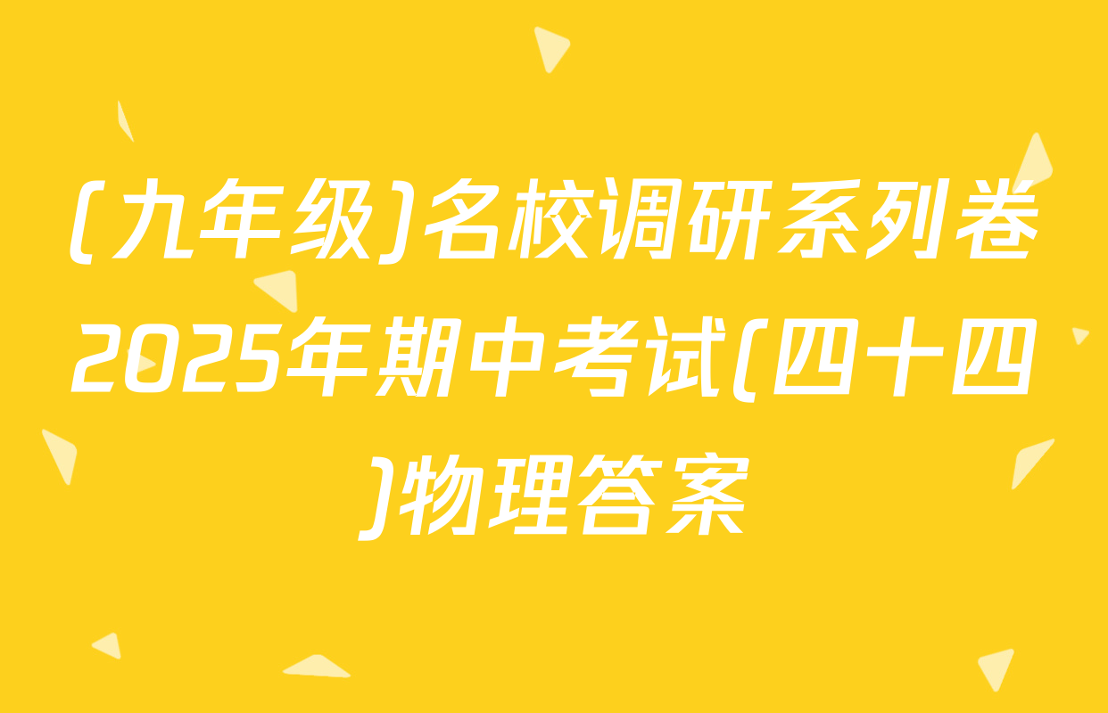 (九年级)名校调研系列卷2025年期中考试(四十四)物理答案