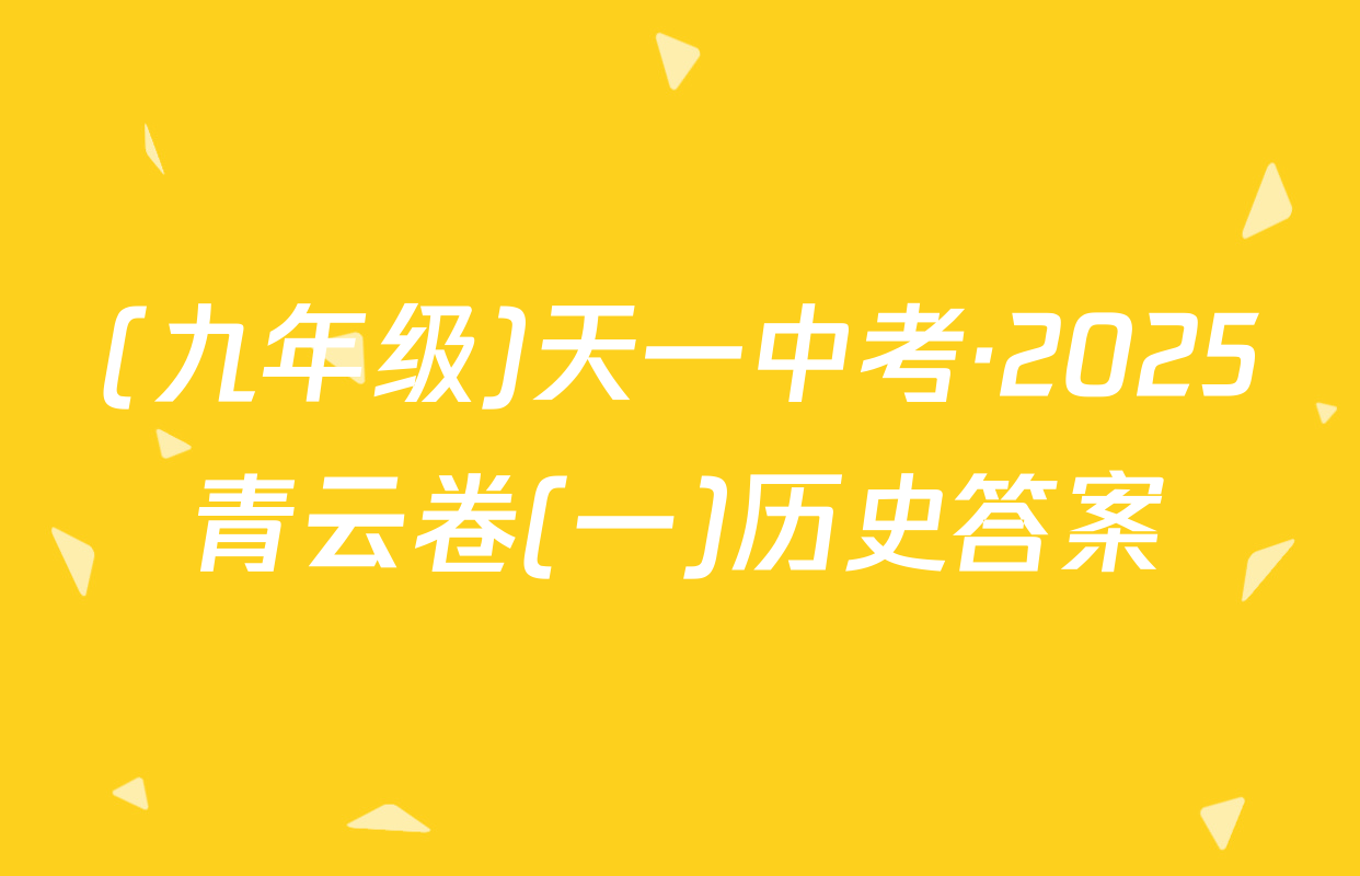 (九年级)天一中考·2025青云卷(一)历史答案