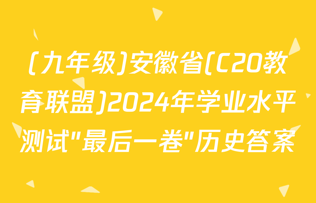 (九年级)安徽省(C20教育联盟)2024年学业水平测试"最后一卷"历史答案