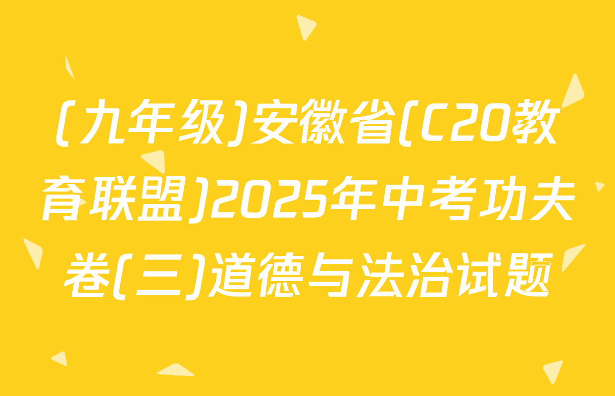 (九年级)安徽省(C20教育联盟)2025年中考功夫卷(三)道德与法治试题