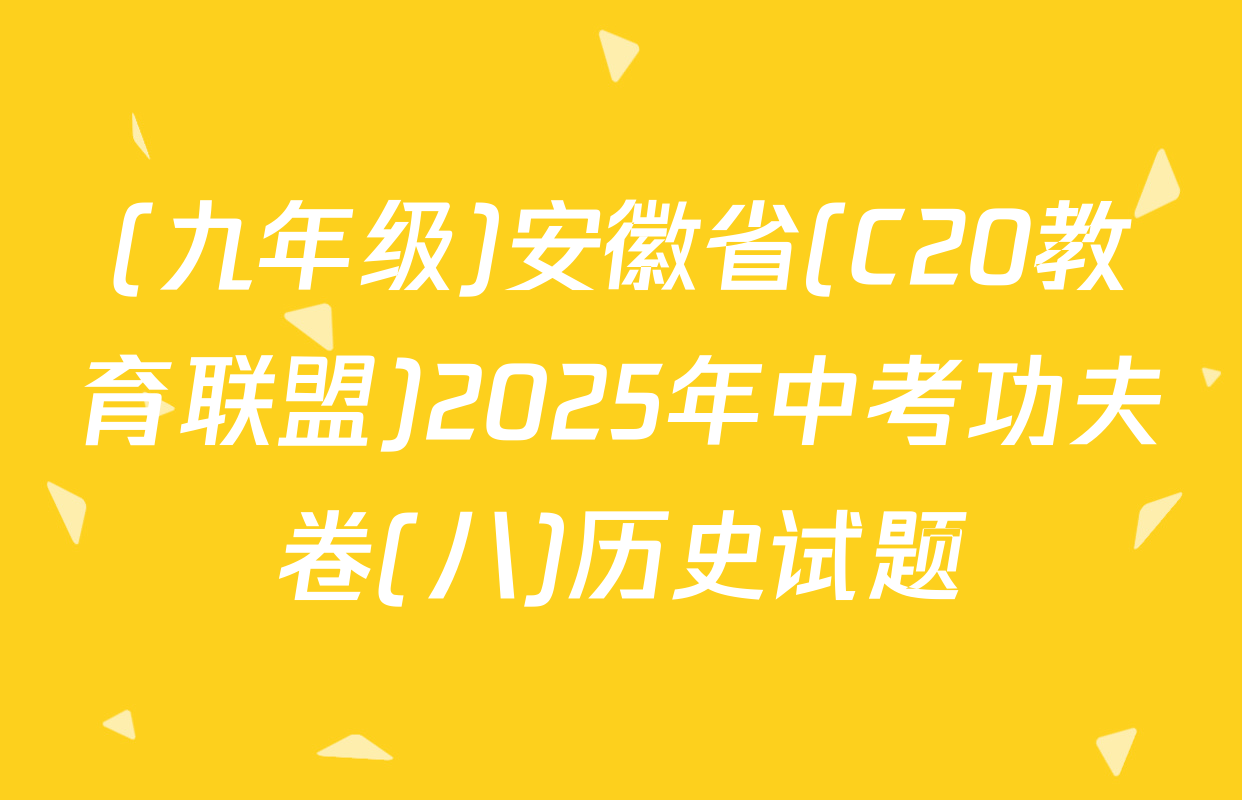 (九年级)安徽省(C20教育联盟)2025年中考功夫卷(八)历史试题