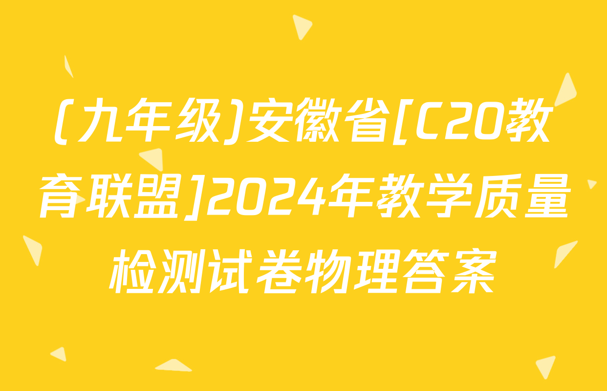 (九年级)安徽省[C20教育联盟]2024年教学质量检测试卷物理答案