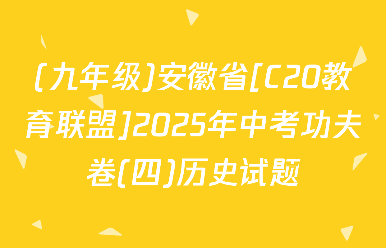 (九年级)安徽省[C20教育联盟]2025年中考功夫卷(四)历史试题