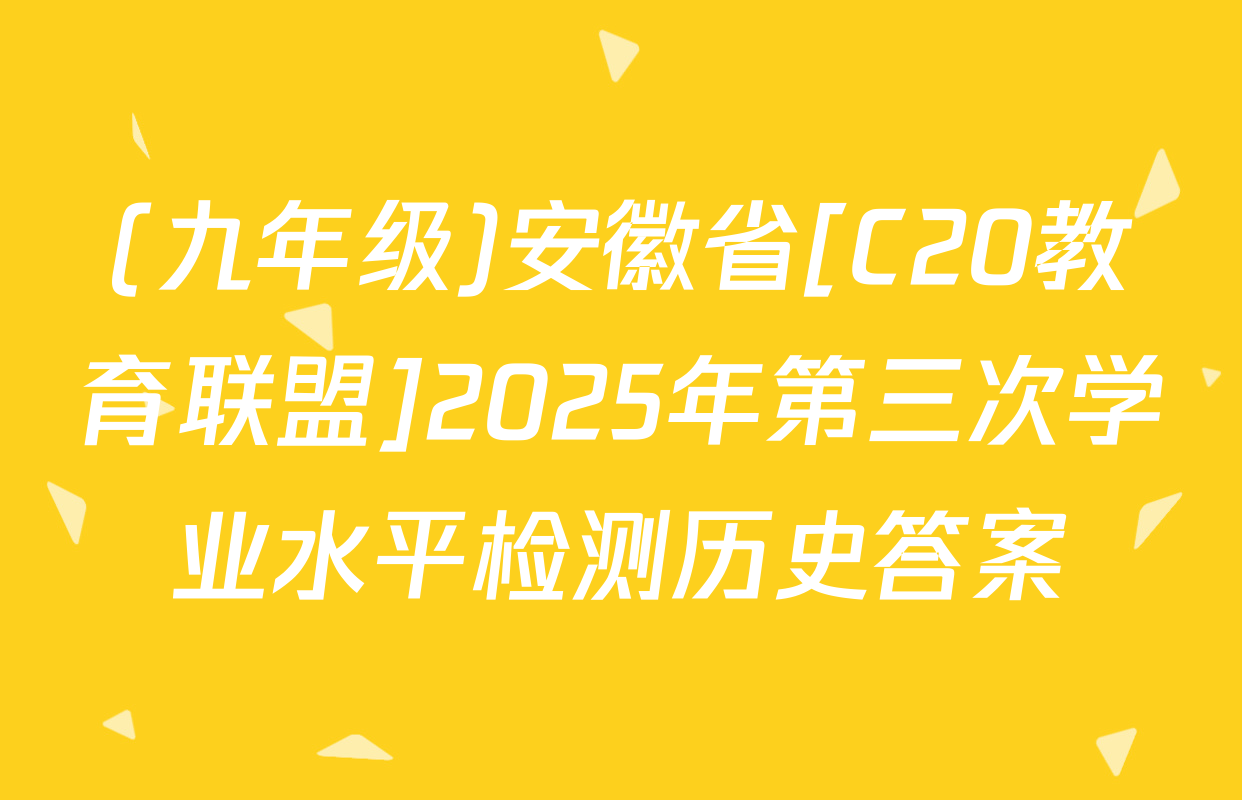 (九年级)安徽省[C20教育联盟]2025年第三次学业水平检测历史答案