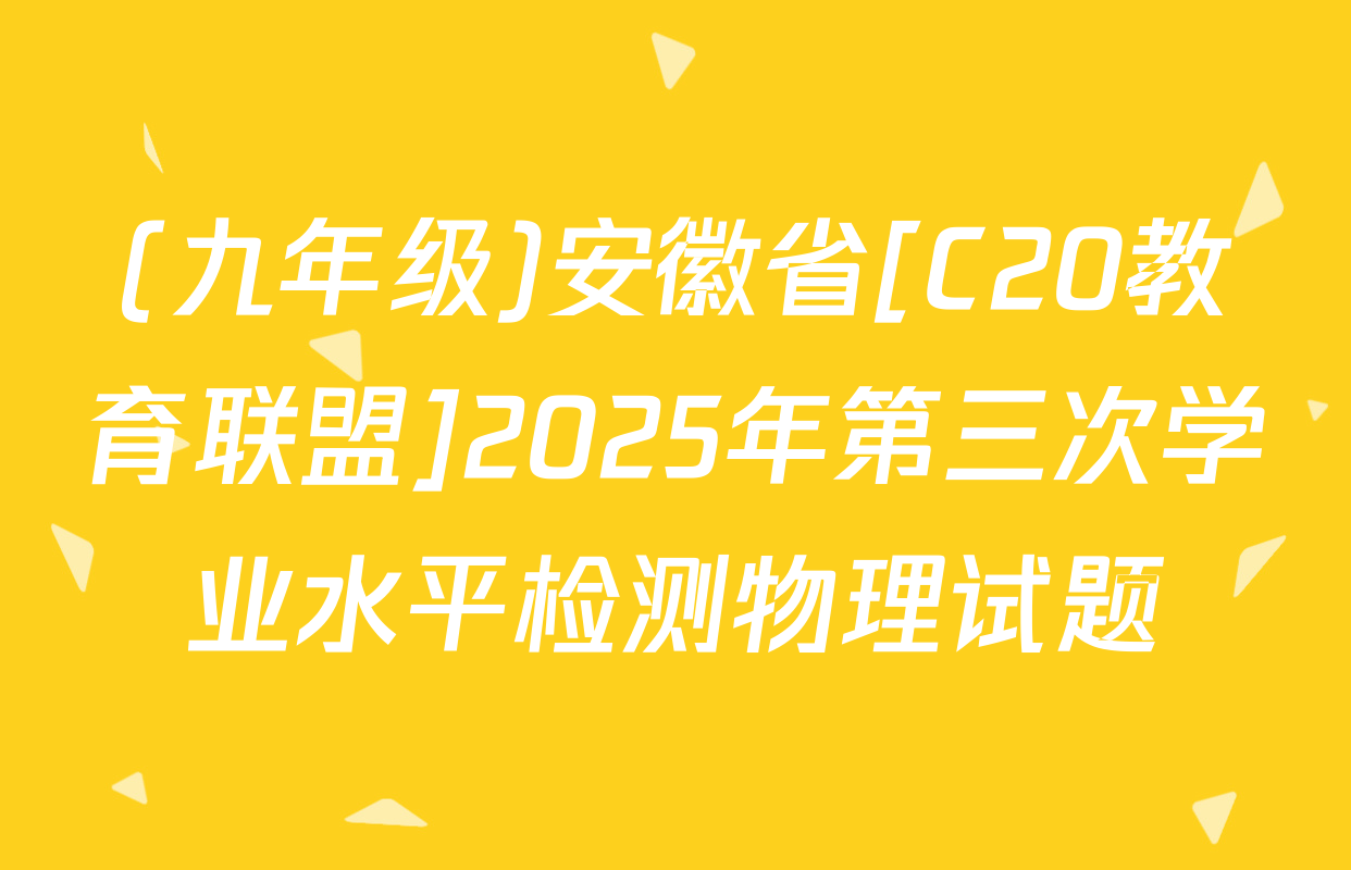 (九年级)安徽省[C20教育联盟]2025年第三次学业水平检测物理试题