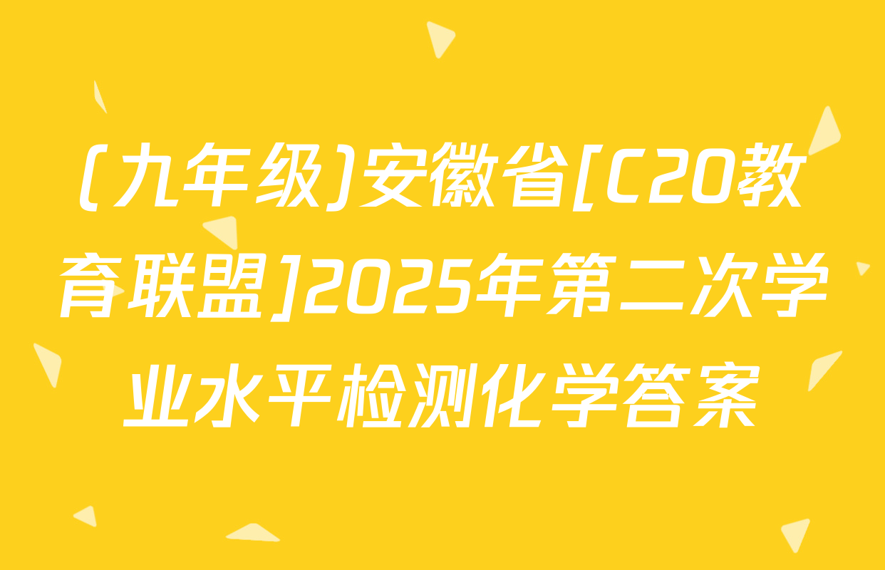 (九年级)安徽省[C20教育联盟]2025年第二次学业水平检测化学答案
