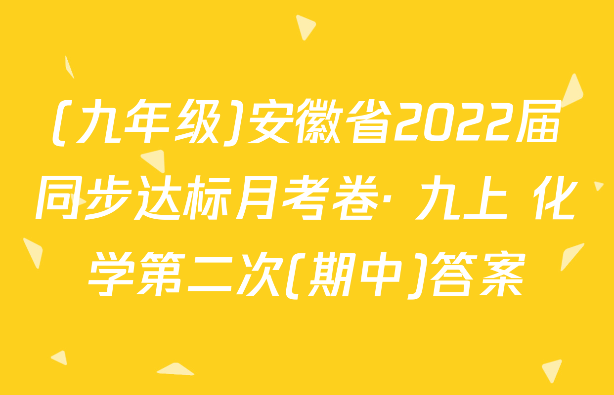 (九年级)安徽省2022届同步达标月考卷· 九上 化学第二次(期中)答案