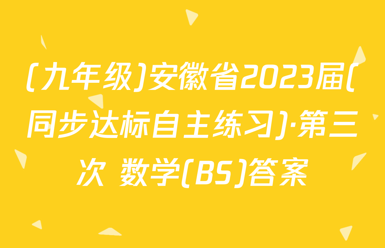 (九年级)安徽省2023届(同步达标自主练习)·第三次 数学(BS)答案
