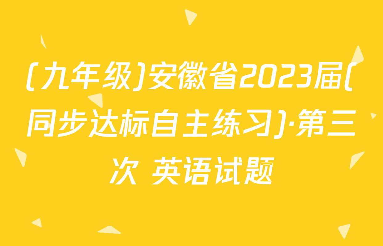 (九年级)安徽省2023届(同步达标自主练习)·第三次 英语试题