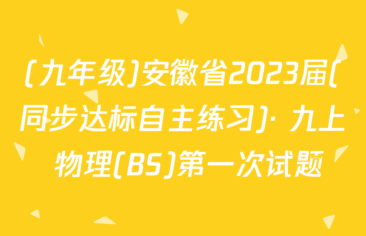 (九年级)安徽省2023届(同步达标自主练习)· 九上 物理(BS)第一次试题