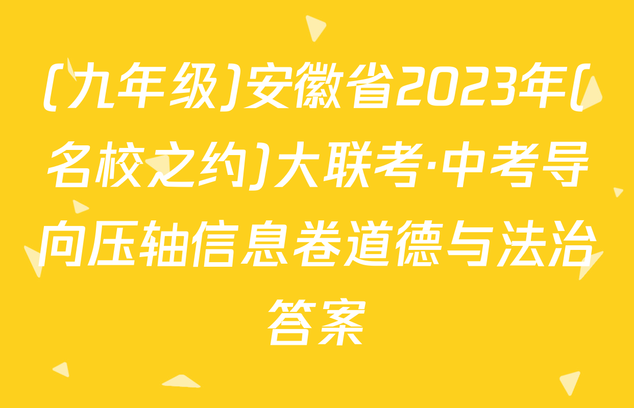 (九年级)安徽省2023年(名校之约)大联考·中考导向压轴信息卷道德与法治答案