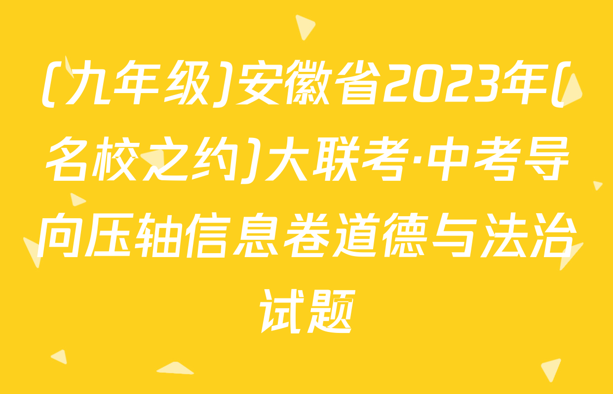 (九年级)安徽省2023年(名校之约)大联考·中考导向压轴信息卷道德与法治试题