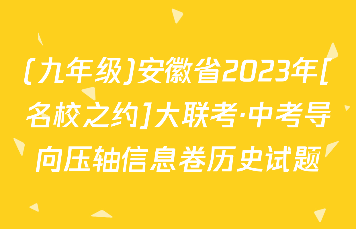 (九年级)安徽省2023年[名校之约]大联考·中考导向压轴信息卷历史试题