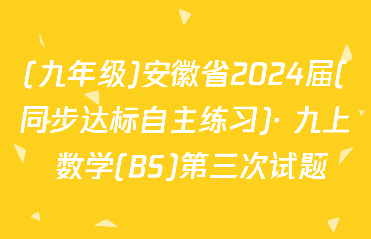 (九年级)安徽省2024届(同步达标自主练习)· 九上 数学(BS)第三次试题