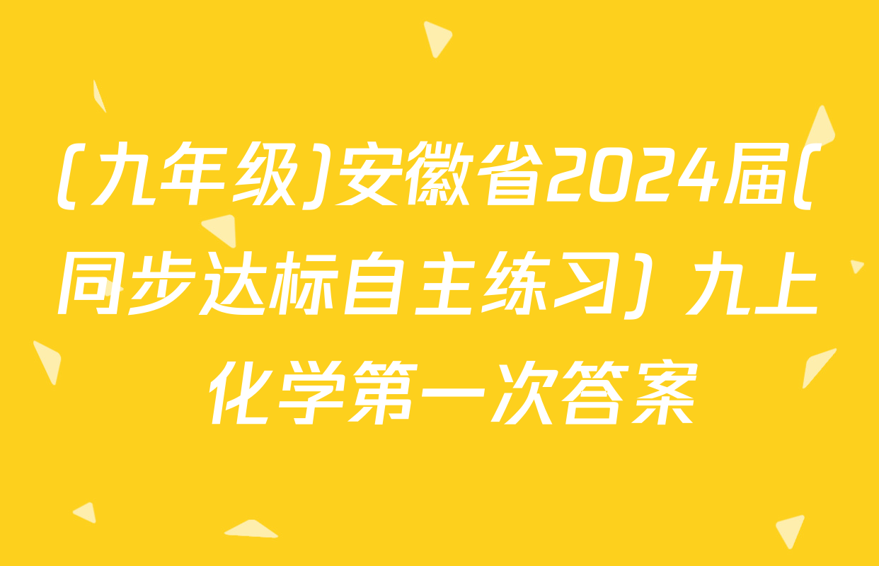 (九年级)安徽省2024届(同步达标自主练习) 九上 化学第一次答案