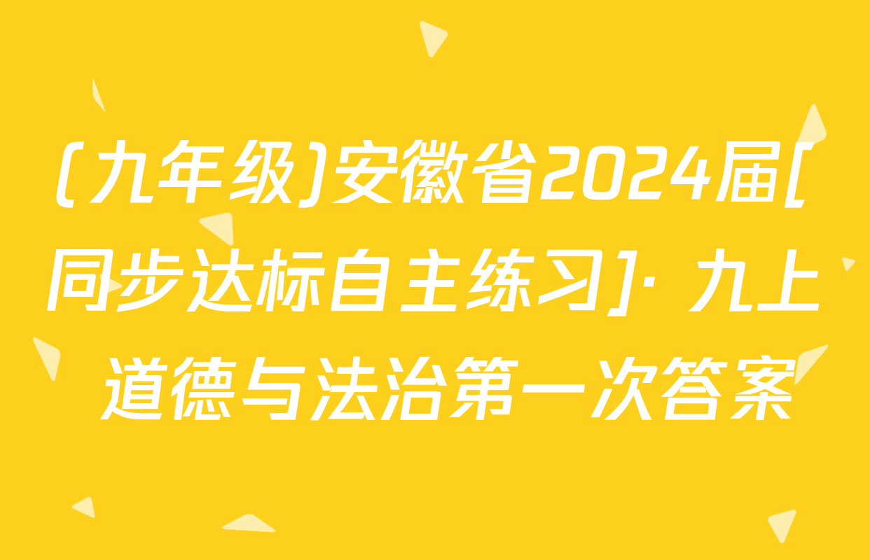 (九年级)安徽省2024届[同步达标自主练习]· 九上 道德与法治第一次答案